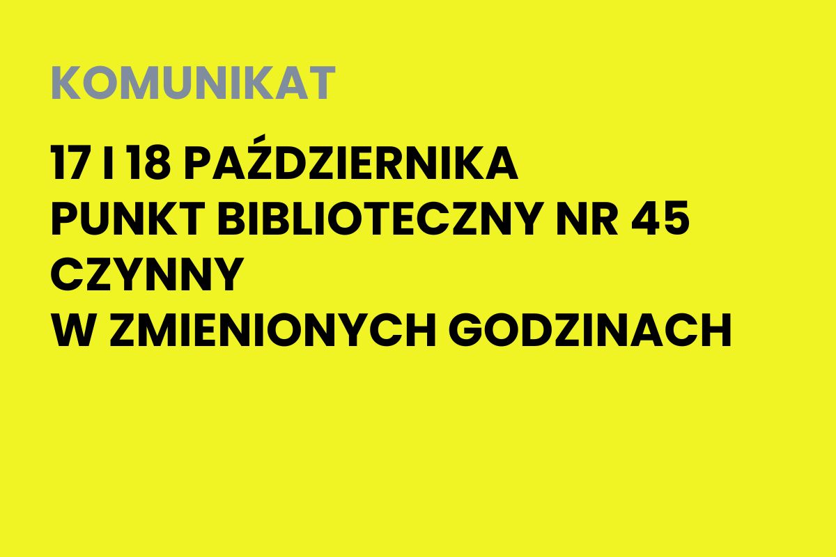 Na żółtym tle napis: Komunikat. 17 i 18 października Punkt Biblioteczny nr 45 czynny w zmienionych godzinach