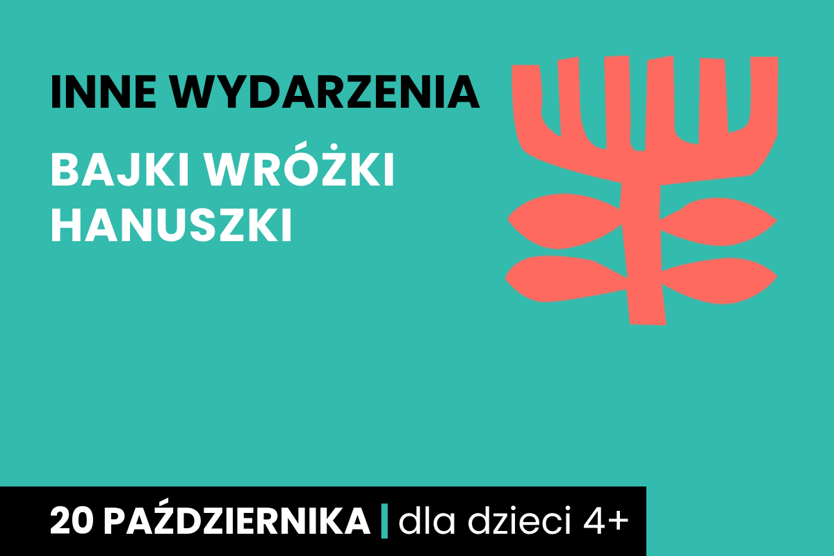 Rysunek symboliczny jakby drzewa. Do tego tekst: inne wydarzenia; Bajki Wróżki Hanuszki; 20 października; dla dzieci 4 plus.