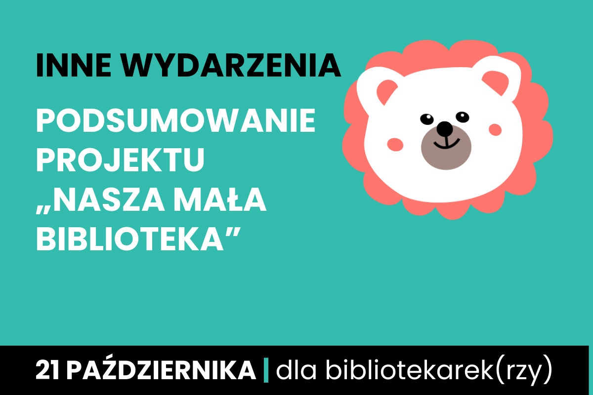 Rysunek białej twarzy niedźwiadka w koronie. Do tego tekst: inne wydarzenia; podsumowanie projektu nasza mała biblioteka; 21 października; dla bibliotekarzy.