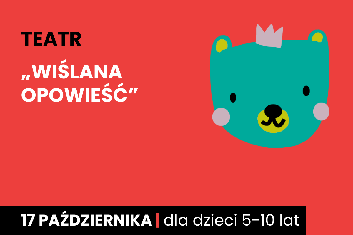 Rysunek twarzy niedźwiadka w koronie. Do tego tekst: teatr; wiślana opowieść; 17 października; dla dzieci 5-10 lat.