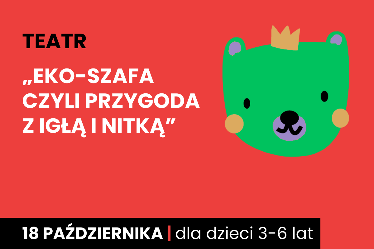 Rysunek zielonej twarzy niedźwiadka w koronie. Do tego tekst: teatr; eko-szafa, czyli przygoda z igłą i nitką; 18 października; dla dzieci 3-6 lat.