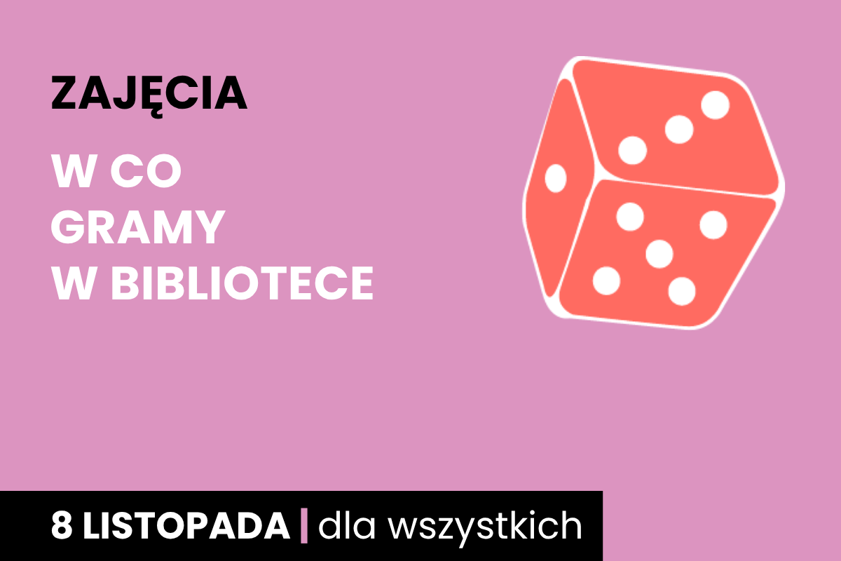 Rysunek biało-pomarańczowej sześciościennej kostki do gry. Do tego tekst: zajęcia; w co gry w bibliotece; 8 listopada; dla wszystkich.