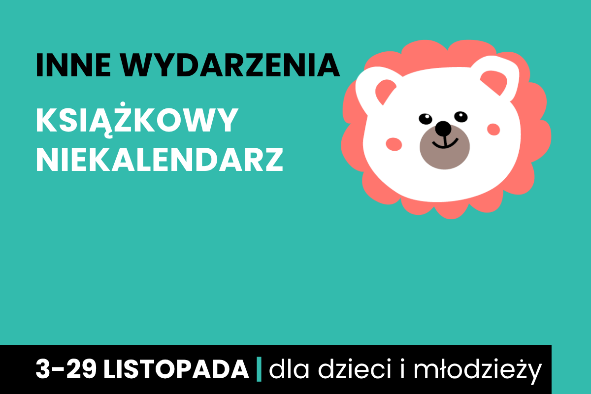 Rysunek białej twarzy niedźwiadka w koronie. Do tego tekst: inne wydarzenia; książkowy niekalendarz; 3-29 listopada; dla dzieci i młodzieży.