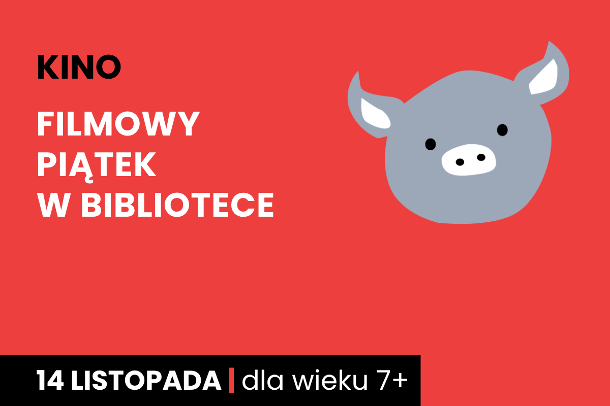Rysunek twarzy szarej świnki na czerwonym tle. Do tego tekst: kino; filmowy piątek w bibliotece; 14 listopada; dla dzieci 7 plus.