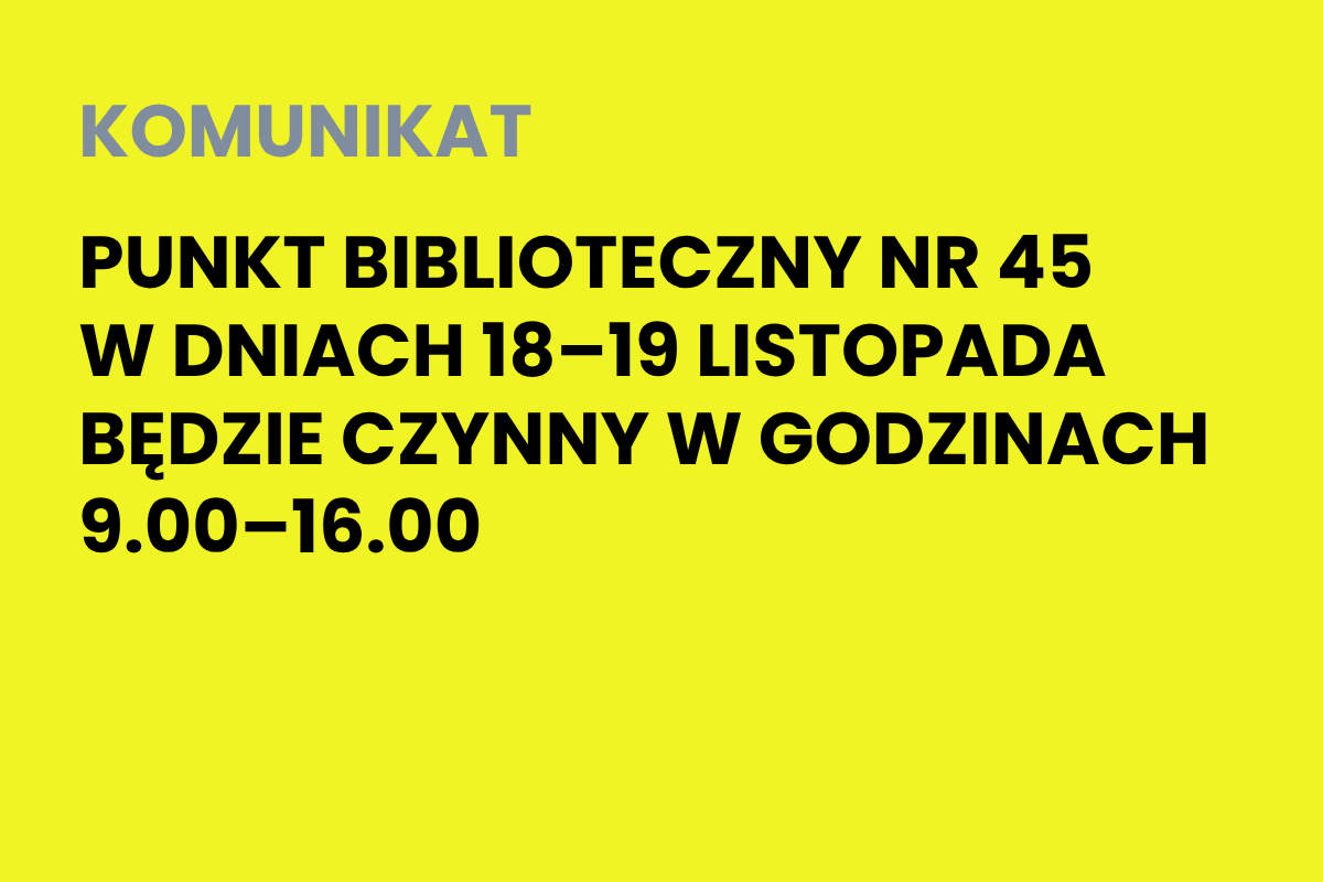 Na żółtym tle napis: Komunikat. Punkt Biblioteczny nr 45 w dniach 18-19 listopada będzie czynny w godzinach 9.00-16.00